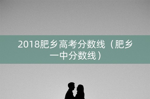 2018肥乡高考分数线（肥乡一中分数线）