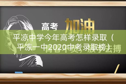 平凉中学今年高考怎样录取（平凉一中2020中考录取榜）