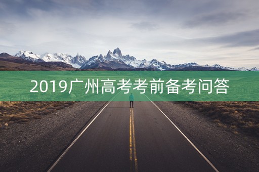 2019广州高考考前备考问答