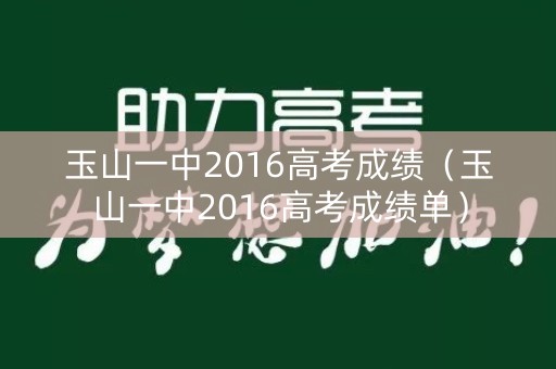 玉山一中2016高考成绩(玉山一中2016高考成绩单) 玉山一中2016高考成绩(玉山一中2016高考成绩单)