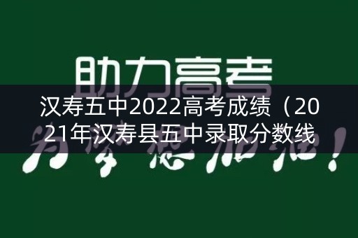 汉寿五中2022高考成绩（2021年汉寿县五中录取分数线）