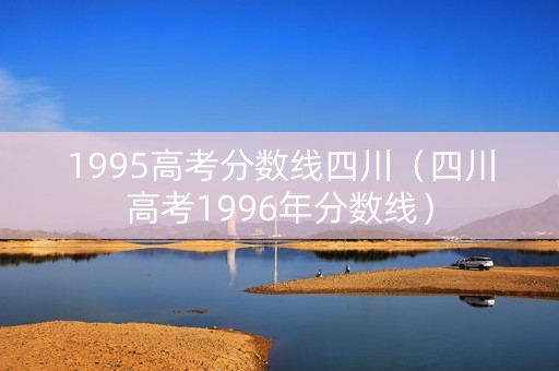 1995高考分数线四川（四川高考1996年分数线）