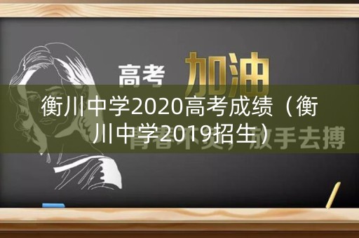 衡川中学2020高考成绩(衡川中学2019招生) 衡川中学2020高考成绩(衡川中学2019招生)