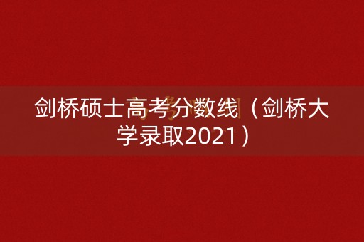 剑桥硕士高考分数线(剑桥大学录取2021) 剑桥硕士高考分数线(剑桥大学录取2021)