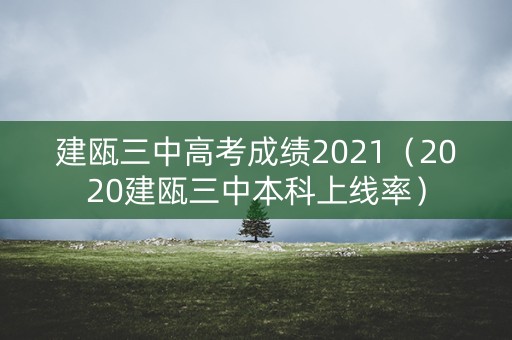 建瓯三中高考成绩2021(2020建瓯三中本科上线率) 建瓯三中高考成绩2021(2020建瓯三中本科上线率)