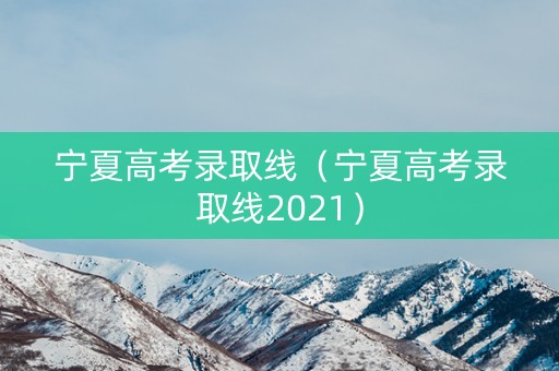 宁夏高考录取线(宁夏高考录取线2021) 宁夏高考录取线(宁夏高考录取线2021)