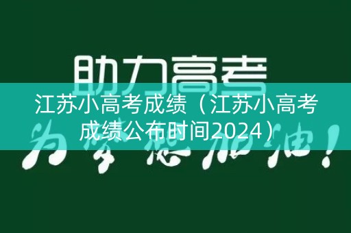 江苏小高考成绩(江苏小高考成绩公布时间2024) 江苏小高考成绩(江苏小高考成绩公布时间2024)