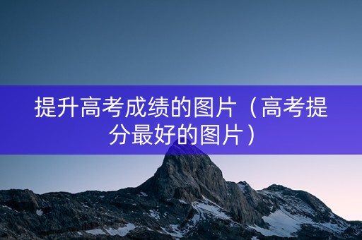 提升高考成绩的图片(高考提分最好的图片) 提升高考成绩的图片(高考提分最好的图片)