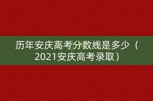 历年安庆高考分数线是多少(2021安庆高考录取) 历年安庆高考分数线是多少(2021安庆高考录取)