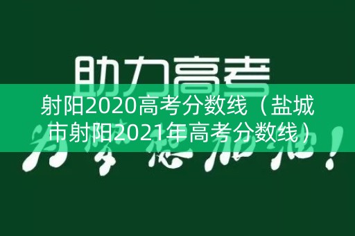 射阳2020高考分数线（盐城市射阳2021年高考分数线）
