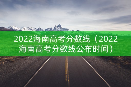 2022海南高考分数线(2022海南高考分数线公布时间) 2022海南高考分数线(2022海南高考分数线公布时间)