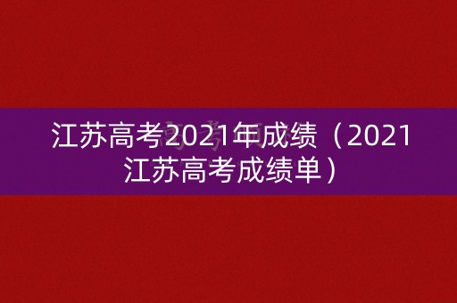 江苏高考2021年成绩（2021江苏高考成绩单）