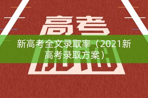 新高考全文录取率（2021新高考录取方案）