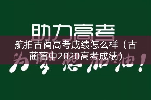 航拍古蔺高考成绩怎么样（古蔺蔺中2020高考成绩）