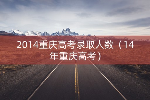 2014重庆高考录取人数（14年重庆高考）