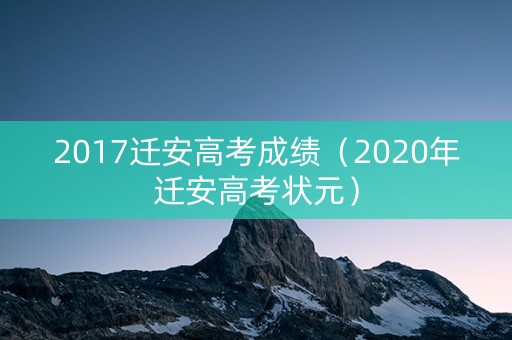 2017迁安高考成绩（2020年迁安高考状元）