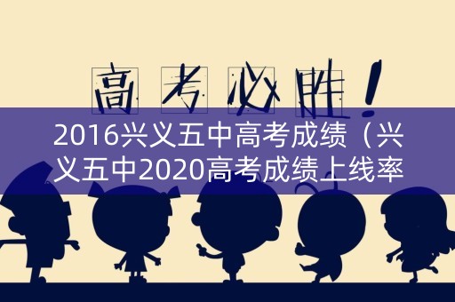 2016兴义五中高考成绩（兴义五中2020高考成绩上线率）
