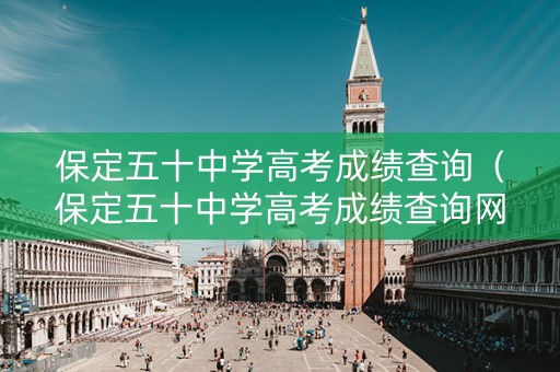 保定五十中学高考成绩查询（保定五十中学高考成绩查询网站）