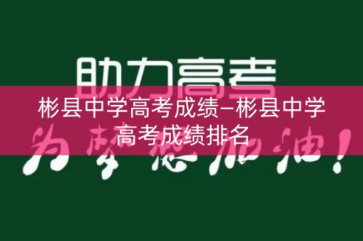 彬县中学高考成绩—彬县中学高考成绩排名 彬县中学高考成绩—彬县中学高考成绩排名
