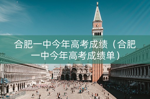 合肥一中今年高考成绩（合肥一中今年高考成绩单）