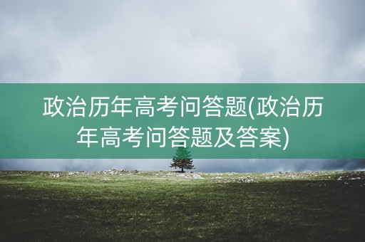 政治历年高考问答题(政治历年高考问答题及答案)