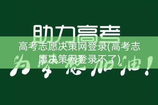 高考志愿决策网登录(高考志愿决策网登录不了)