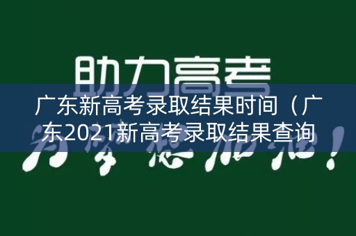 广东新高考录取结果时间（广东2021新高考录取结果查询）