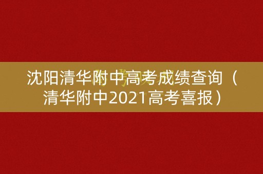沈阳清华附中高考成绩查询(清华附中2021高考喜报) 沈阳清华附中高考成绩查询(清华附中2021高考喜报)