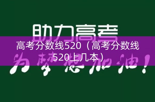 高考分数线520(高考分数线520上几本) 高考分数线520(高考分数线520上几本)