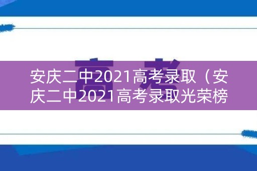 安庆二中2021高考录取（安庆二中2021高考录取光荣榜）