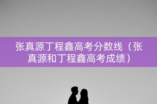 张真源丁程鑫高考分数线(张真源和丁程鑫高考成绩) 张真源丁程鑫高考分数线(张真源和丁程鑫高考成绩)