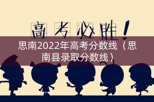 思南2022年高考分数线(思南县录取分数线) 思南2022年高考分数线(思南县录取分数线)