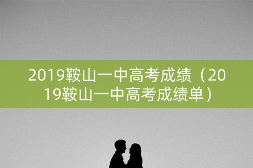 2019鞍山一中高考成绩(2019鞍山一中高考成绩单) 2019鞍山一中高考成绩(2019鞍山一中高考成绩单)