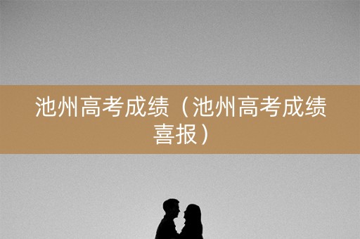 池州高考成绩(池州高考成绩喜报) 池州高考成绩(池州高考成绩喜报)
