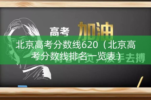 北京高考分数线620（北京高考分数线排名一览表）