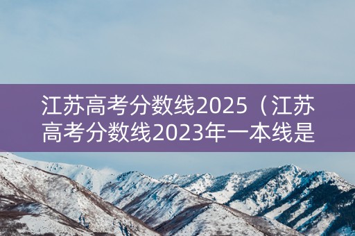江苏高考分数线2025（江苏高考分数线2023年一本线是多少）