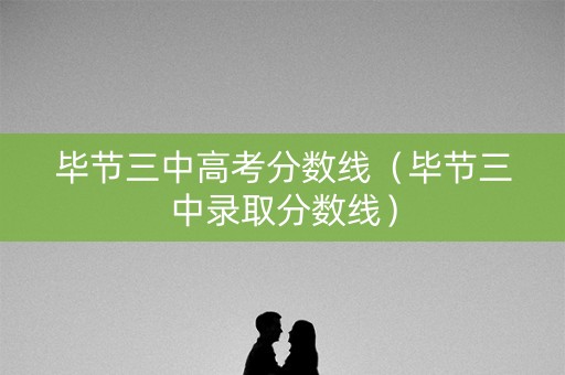 毕节三中高考分数线（毕节三中录取分数线）