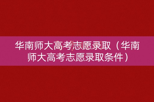 华南师大高考志愿录取（华南师大高考志愿录取条件）