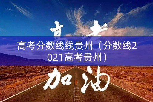 高考分数线线贵州（分数线2021高考贵州）