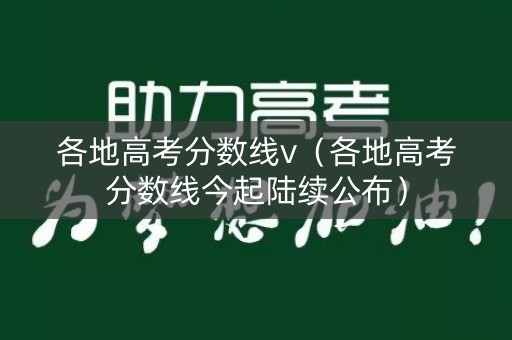 各地高考分数线v（各地高考分数线今起陆续公布）