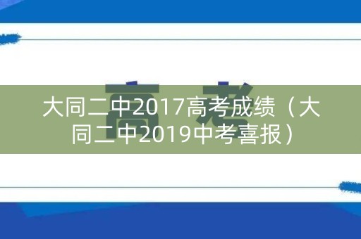 大同二中2017高考成绩（大同二中2019中考喜报）