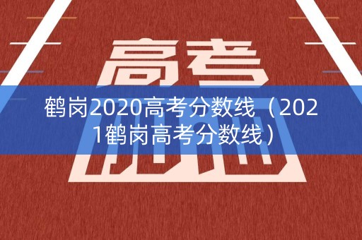 鹤岗2020高考分数线（2021鹤岗高考分数线）
