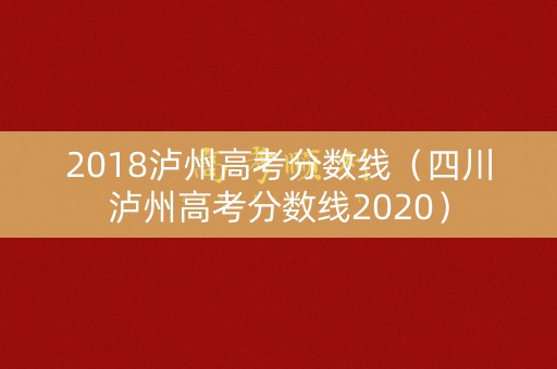 2018泸州高考分数线（四川泸州高考分数线2020）