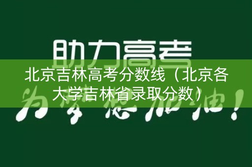 北京吉林高考分数线（北京各大学吉林省录取分数）