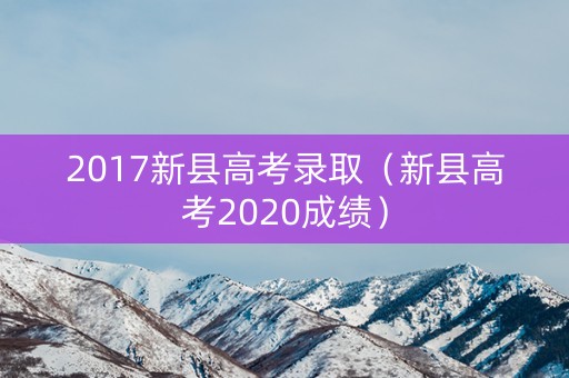 2017新县高考录取（新县高考2020成绩）