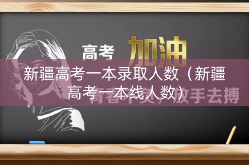 新疆高考一本录取人数（新疆高考一本线人数）