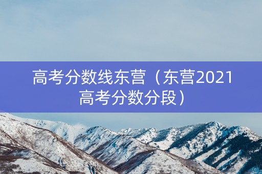 高考分数线东营（东营2021高考分数分段）