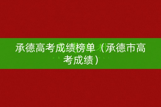 承德高考成绩榜单（承德市高考成绩）