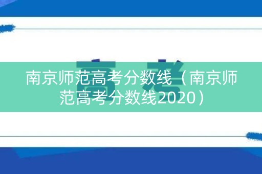 南京师范高考分数线（南京师范高考分数线2020）