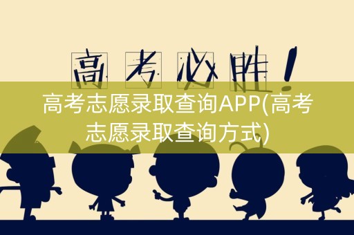 高考志愿录取查询APP(高考志愿录取查询方式)